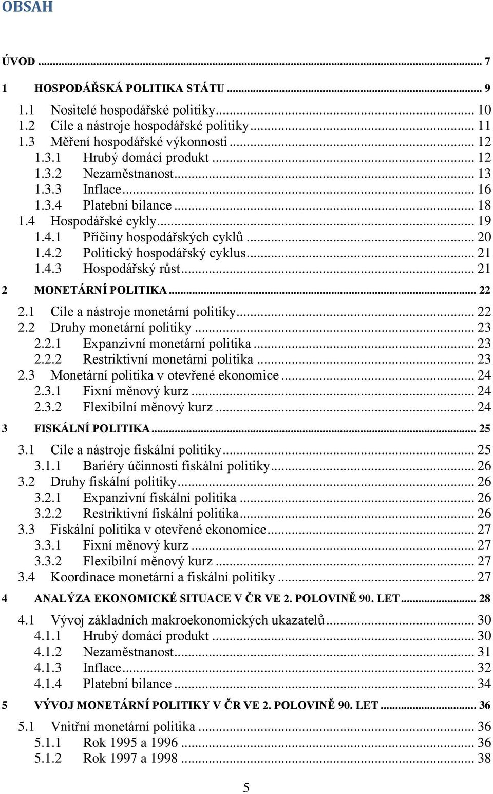 .. 21 2 MONETÁRNÍ POLITIKA... 22 2.1 Cíle a nástroje monetární politiky... 22 2.2 Druhy monetární politiky... 23 2.2.1 Expanzivní monetární politika... 23 2.2.2 Restriktivní monetární politika... 23 2.3 Monetární politika v otevřené ekonomice.