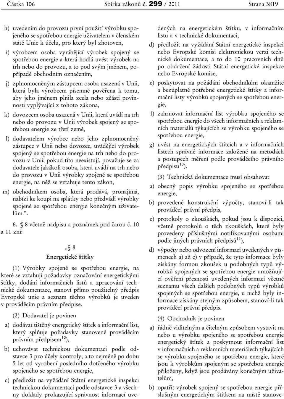 výrobek spojený se spotřebou energie a která hodlá uvést výrobek na trh nebo do provozu, a to pod svým jménem, popřípadě obchodním označením, j) zplnomocněným zástupcem osoba usazená v Unii, která