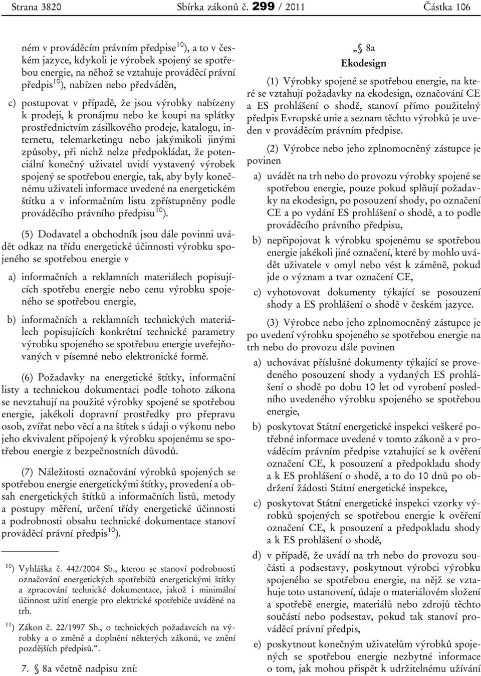 předváděn, c) postupovat v případě, že jsou výrobky nabízeny k prodeji, k pronájmu nebo ke koupi na splátky prostřednictvím zásilkového prodeje, katalogu, internetu, telemarketingu nebo jakýmikoli