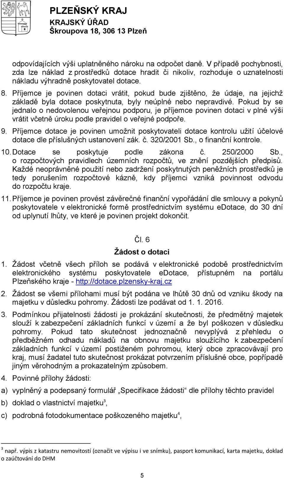 Pokud by se jednalo o nedovolenou veřejnou podporu, je příjemce povinen dotaci v plné výši vrátit včetně úroku podle pravidel o veřejné podpoře. 9.