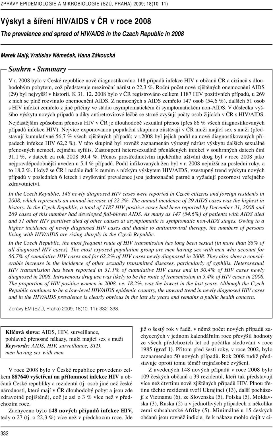 Roční počet nově zjištěných onemocnění AIDS (29) byl nejvyšší v historii. K 31. 12. 2008 bylo v ČR registrováno celkem 1187 HIV pozitivních případů, u 269 z nich se plně rozvinulo onemocnění AIDS.