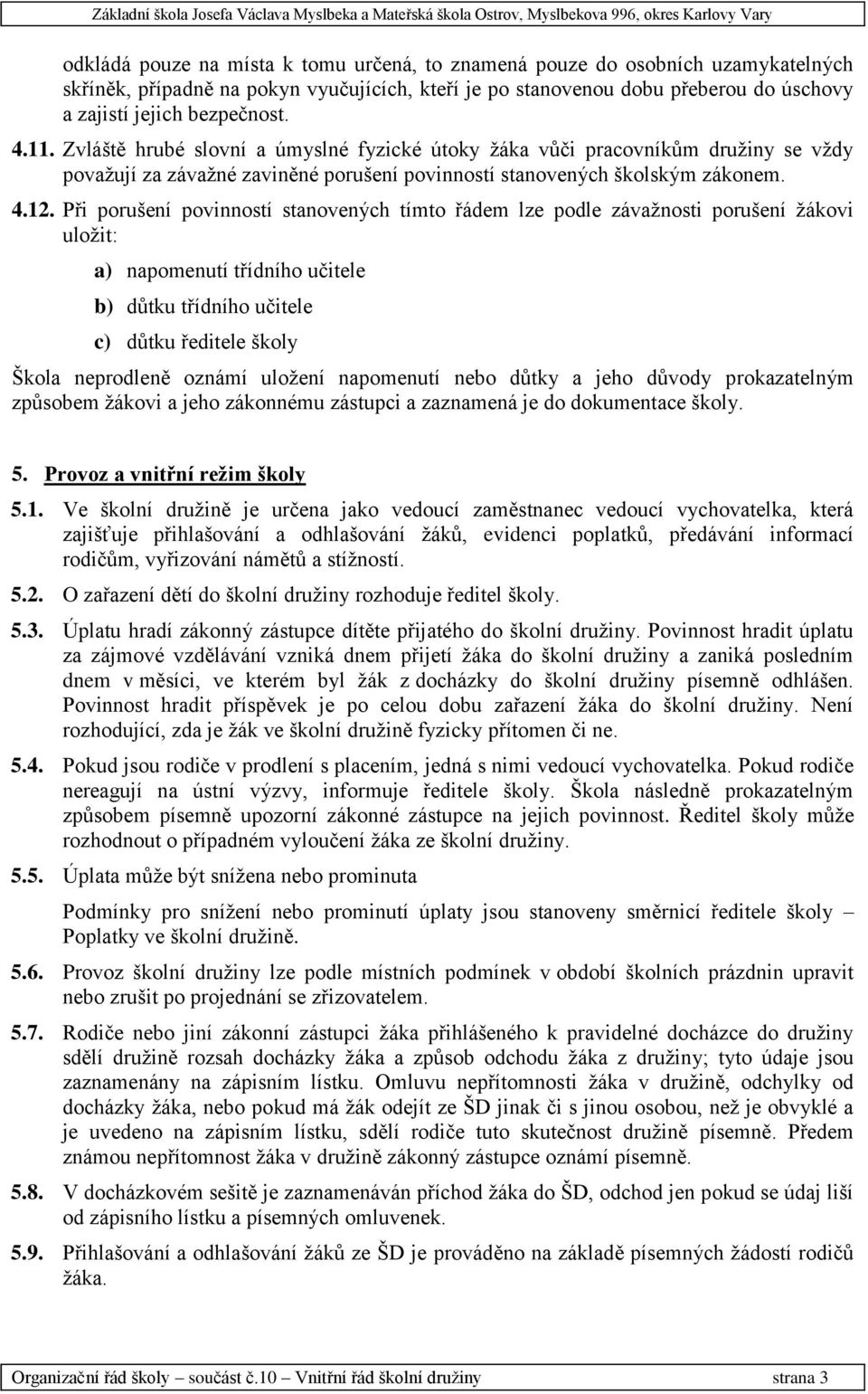 Při porušení povinností stanovených tímto řádem lze podle závažnosti porušení žákovi uložit: a) napomenutí třídního učitele b) důtku třídního učitele c) důtku ředitele školy Škola neprodleně oznámí