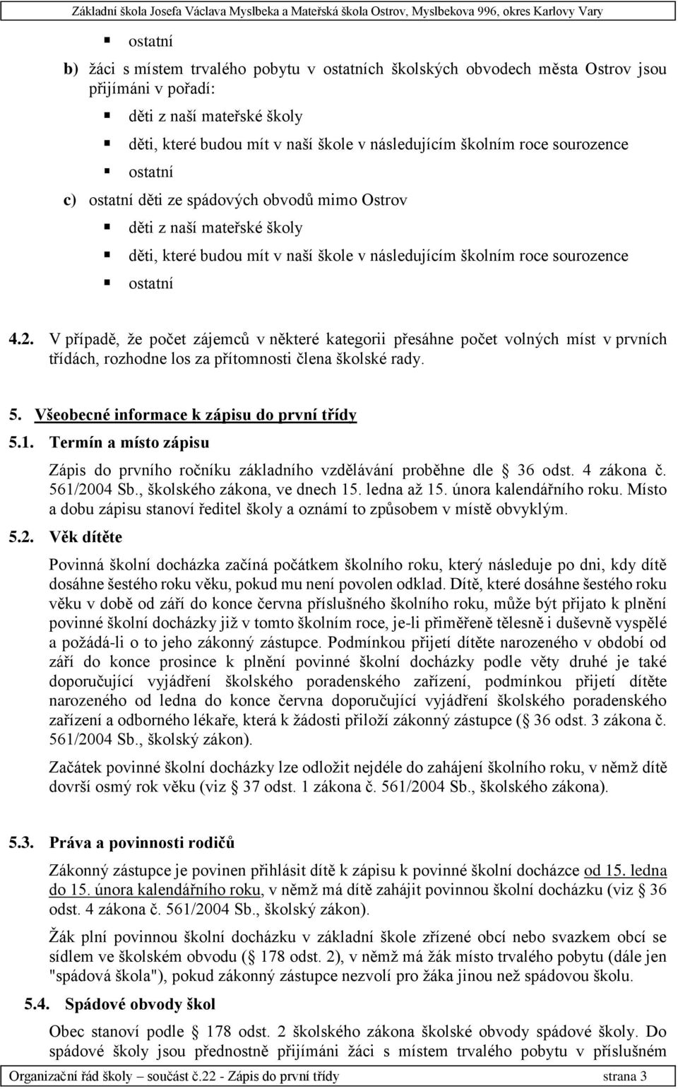 Termín a místo zápisu Zápis do prvního ročníku základního vzdělávání proběhne dle 36 odst. 4 zákona č. 561/2004 Sb., školského zákona, ve dnech 15. ledna až 15. února kalendářního roku.