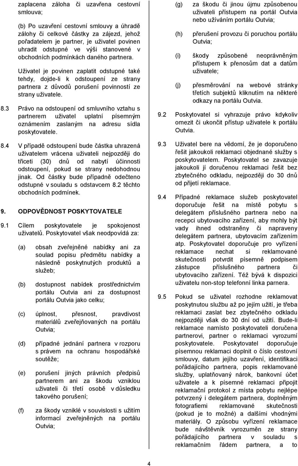 3 Právo na odstoupení od smluvního vztahu s partnerem uživatel uplatní písemným oznámením zaslaným na adresu sídla poskytovatele. 8.