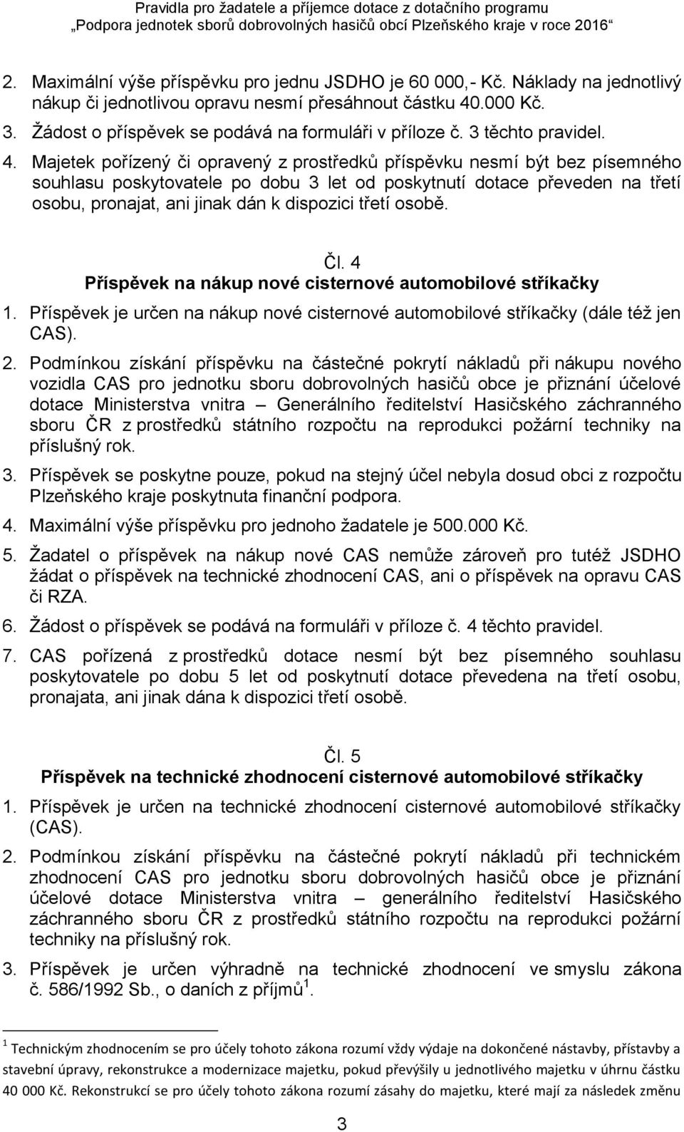 Majetek pořízený či opravený z prostředků příspěvku nesmí být bez písemného souhlasu poskytovatele po dobu 3 let od poskytnutí dotace převeden na třetí osobu, pronajat, ani jinak dán k dispozici