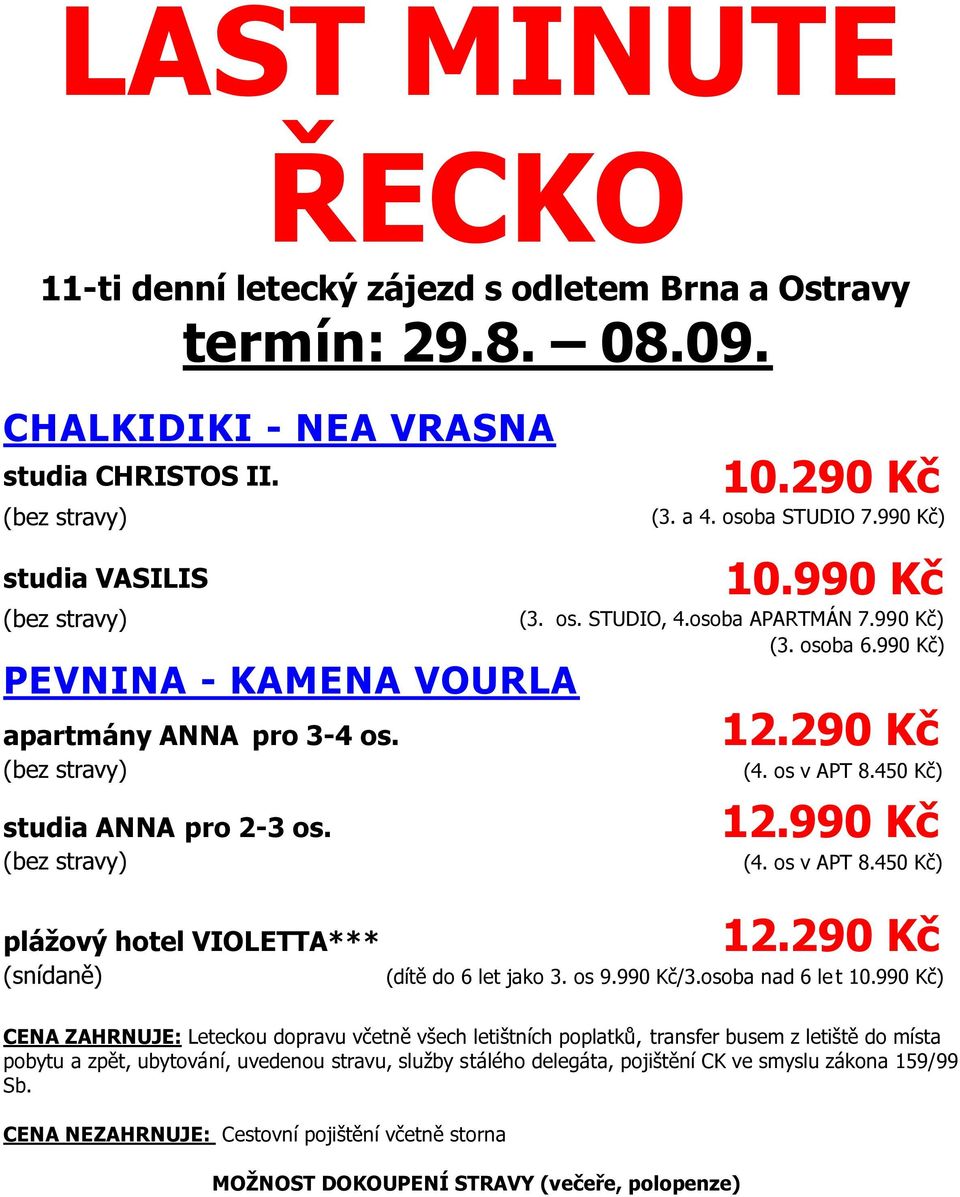 (bez stravy) plážový hotel VIOLETTA*** (snídaně) 12.290 Kč (4. os v APT 8.450 Kč) 12.990 Kč (4. os v APT 8.450 Kč) 12.290 Kč (dítě do 6 let jako 3. os 9.990 Kč/3.osoba nad 6 let 10.