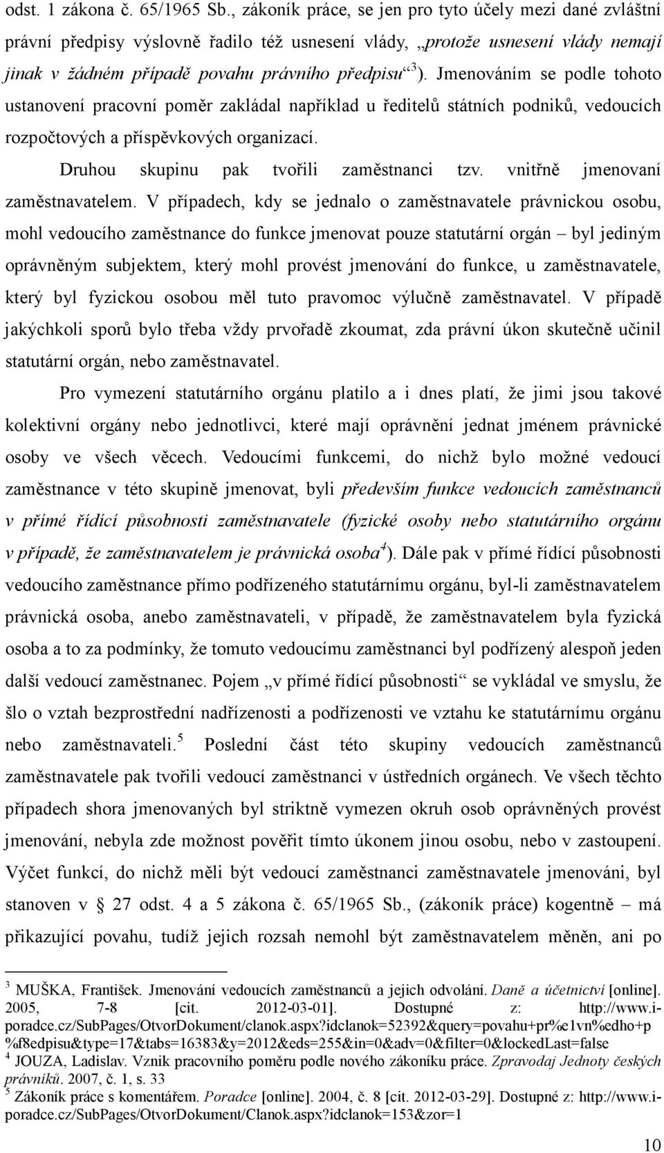 Jmenováním se podle tohoto ustanovení pracovní poměr zakládal například u ředitelů státních podniků, vedoucích rozpočtových a příspěvkových organizací. Druhou skupinu pak tvořili zaměstnanci tzv.