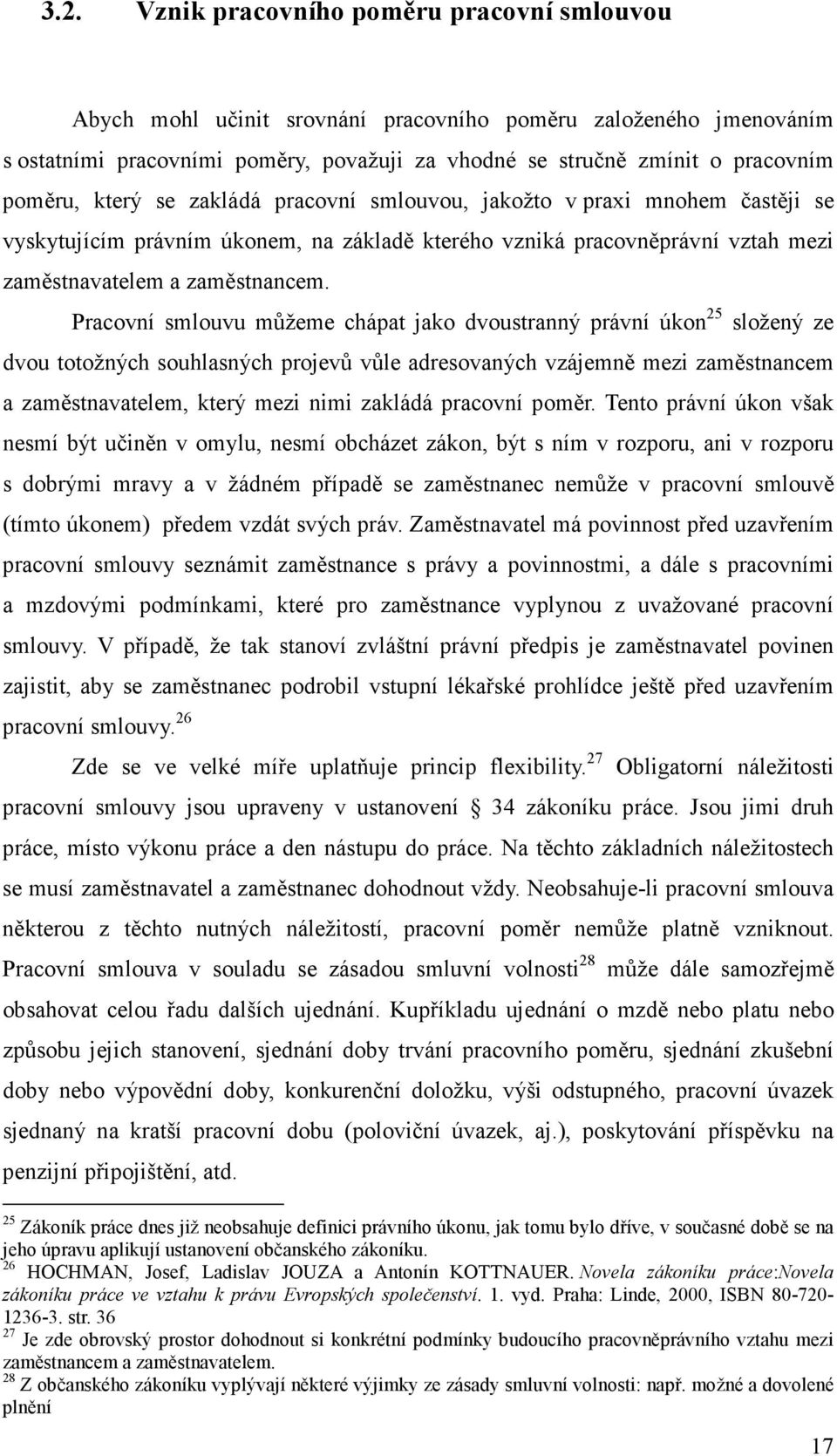 Pracovní smlouvu můžeme chápat jako dvoustranný právní úkon 25 složený ze dvou totožných souhlasných projevů vůle adresovaných vzájemně mezi zaměstnancem a zaměstnavatelem, který mezi nimi zakládá