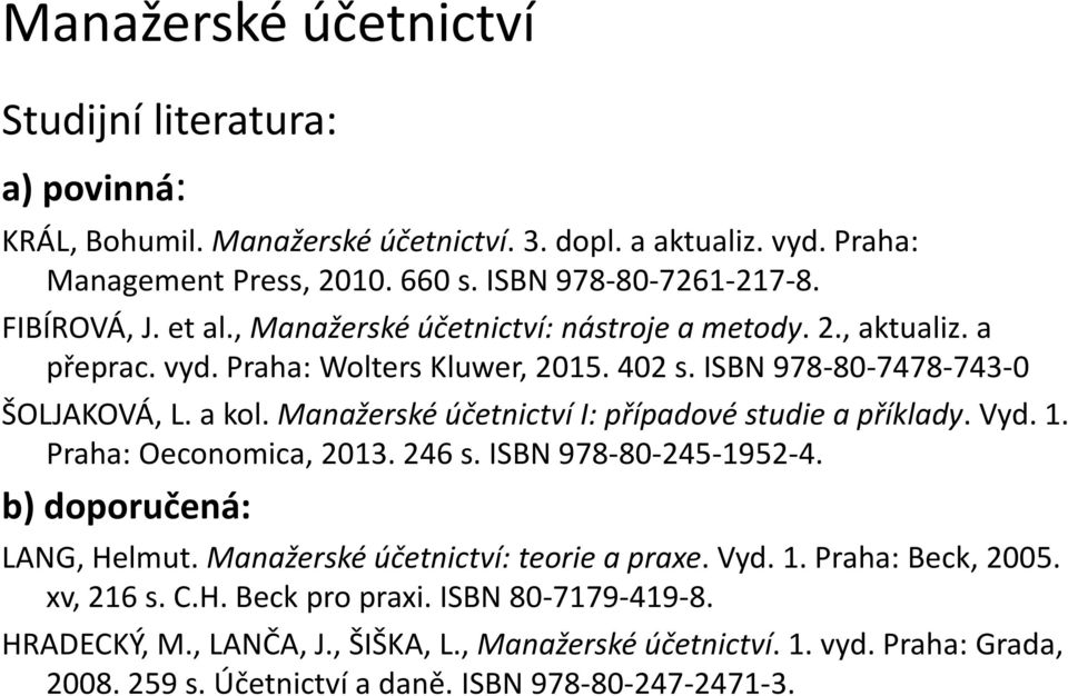 Manažerské účetnictví I: případové studie a příklady. Vyd. 1. Praha: Oeconomica, 2013. 246 s. ISBN 978-80-245-1952-4. b) doporučená: LANG, Helmut. Manažerské účetnictví: teorie a praxe.