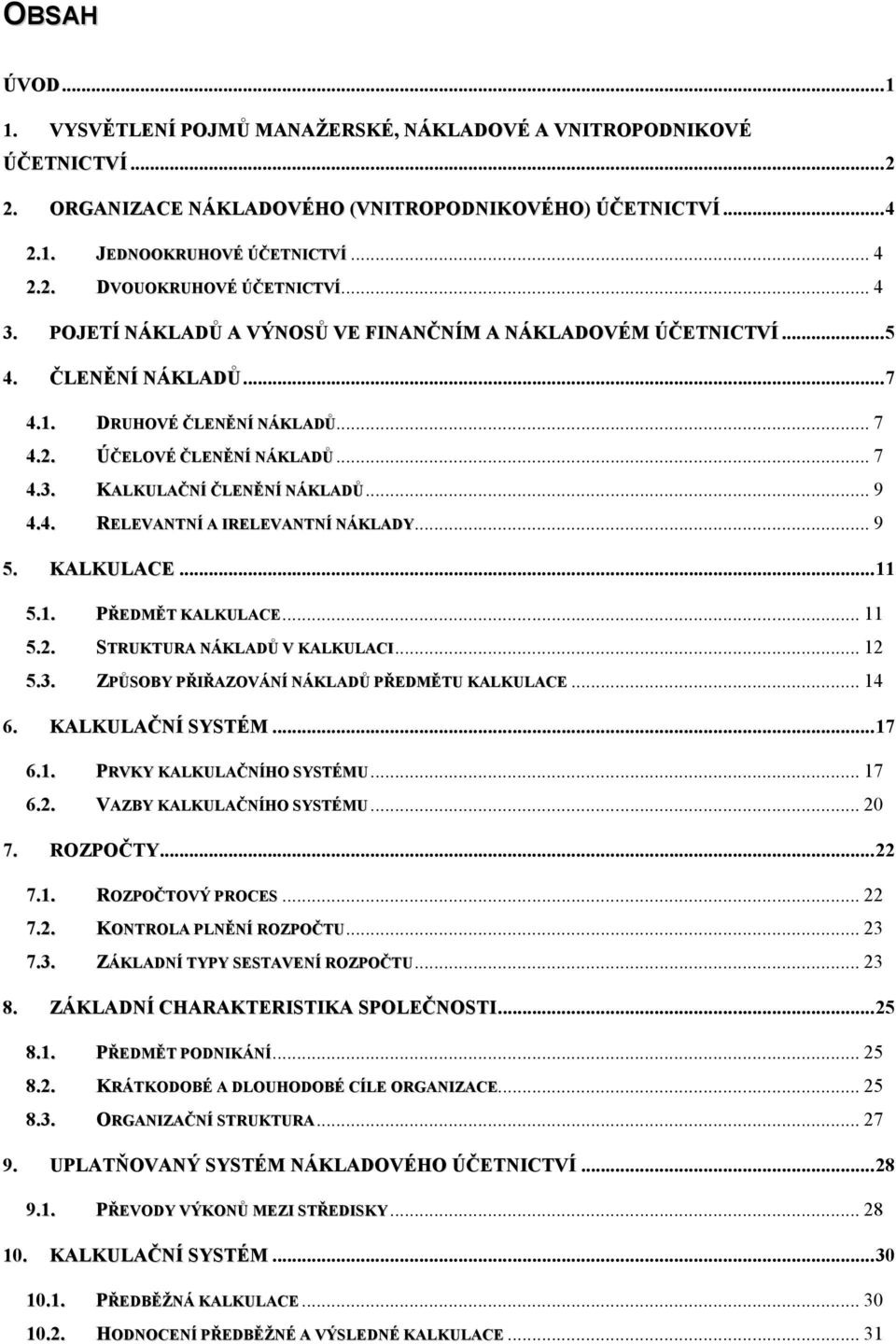 .. 9 4.4. RELEVANTNÍ A IRELEVANTNÍ NÁKLADY... 9 5. KALKULACE... 11 5.1. PŘEDMĚT KALKULACE... 11 5.2. STRUKTURA NÁKLADŮ V KALKULACI... 12 5.3. ZPŮSOBY PŘIŘAZOVÁNÍ NÁKLADŮ PŘEDMĚTU KALKULACE... 14 6.