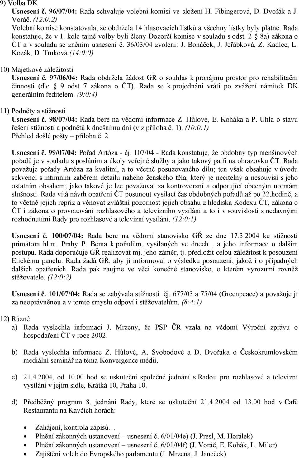 2 8a) zákona o ČT a v souladu se zněním usnesení č. 36/03/04 zvoleni: J. Boháček, J. Jeřábková, Z. Kadlec, L. Kozák, D. Trnková.(14:0:0) 10) Majetkové záležitosti Usnesení č.