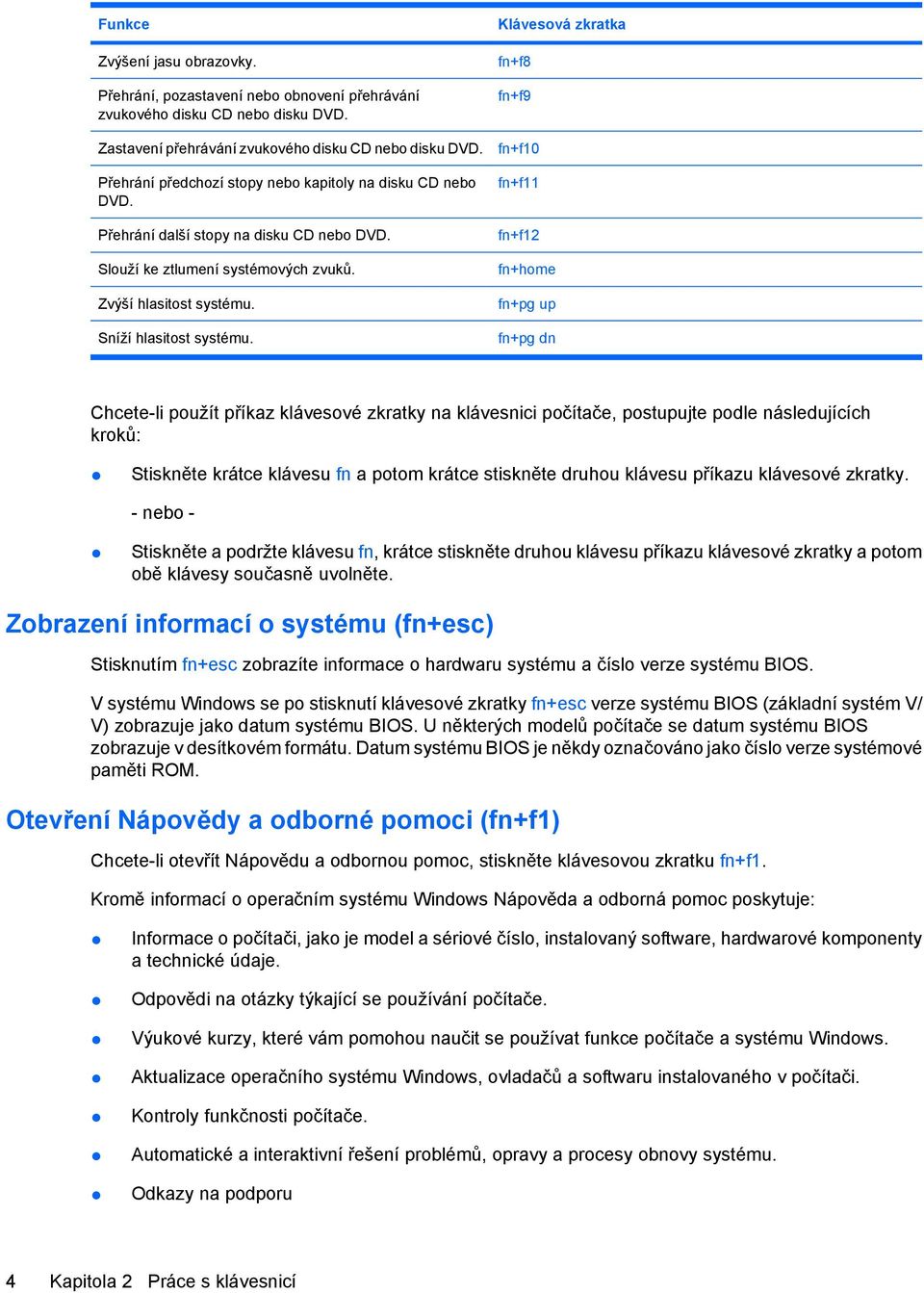 Klávesová zkratka fn+f8 fn+f9 fn+f10 fn+f11 fn+f12 fn+home fn+pg up fn+pg dn Chcete-li použít příkaz klávesové zkratky na klávesnici počítače, postupujte podle následujících kroků: Stiskněte krátce