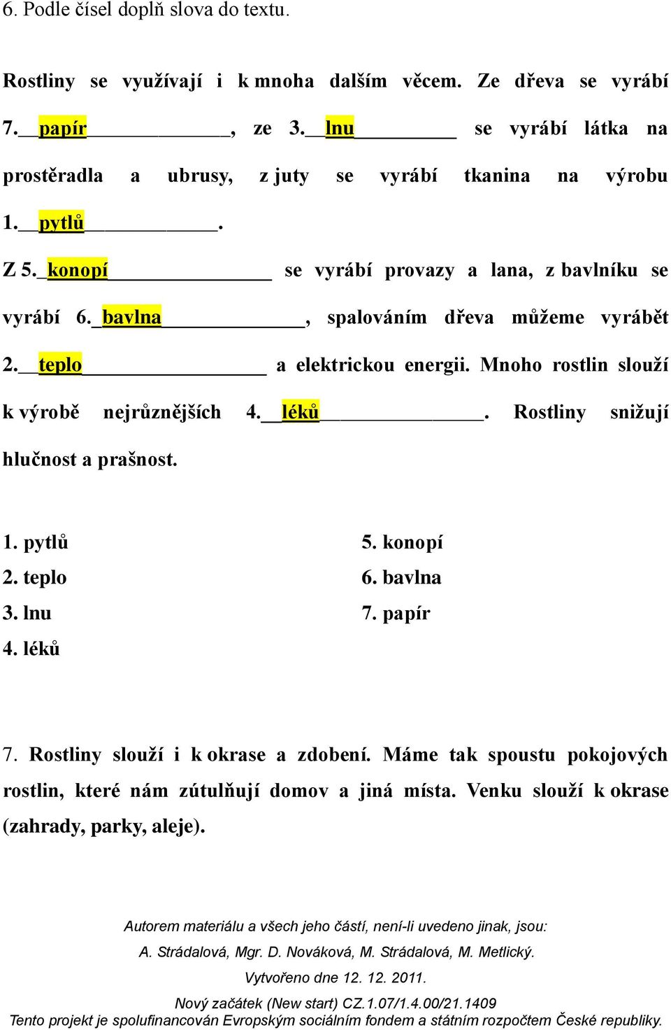 _bavlna, spalováním dřeva můžeme vyrábět 2. teplo a elektrickou energii. Mnoho rostlin slouží k výrobě nejrůznějších 4. léků. Rostliny snižují hlučnost a prašnost.