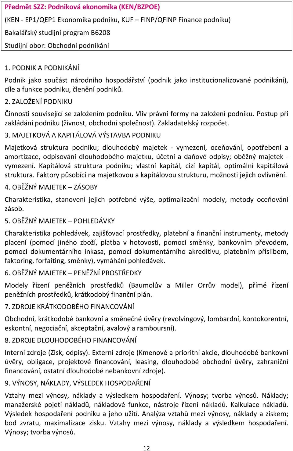ZALOŽENÍ PODNIKU Činnosti související se založením podniku. Vliv právní formy na založení podniku. Postup při zakládání podniku (živnost, obchodní společnost). Zakladatelský rozpočet. 3.