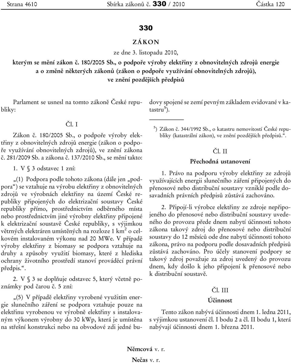 zákoně České republiky: Čl. I Zákon č. 180/2005 Sb., o podpoře výroby elektřiny z obnovitelných zdrojů energie (zákon o podpoře využívání obnovitelných zdrojů), ve znění zákona č. 281/2009 Sb.