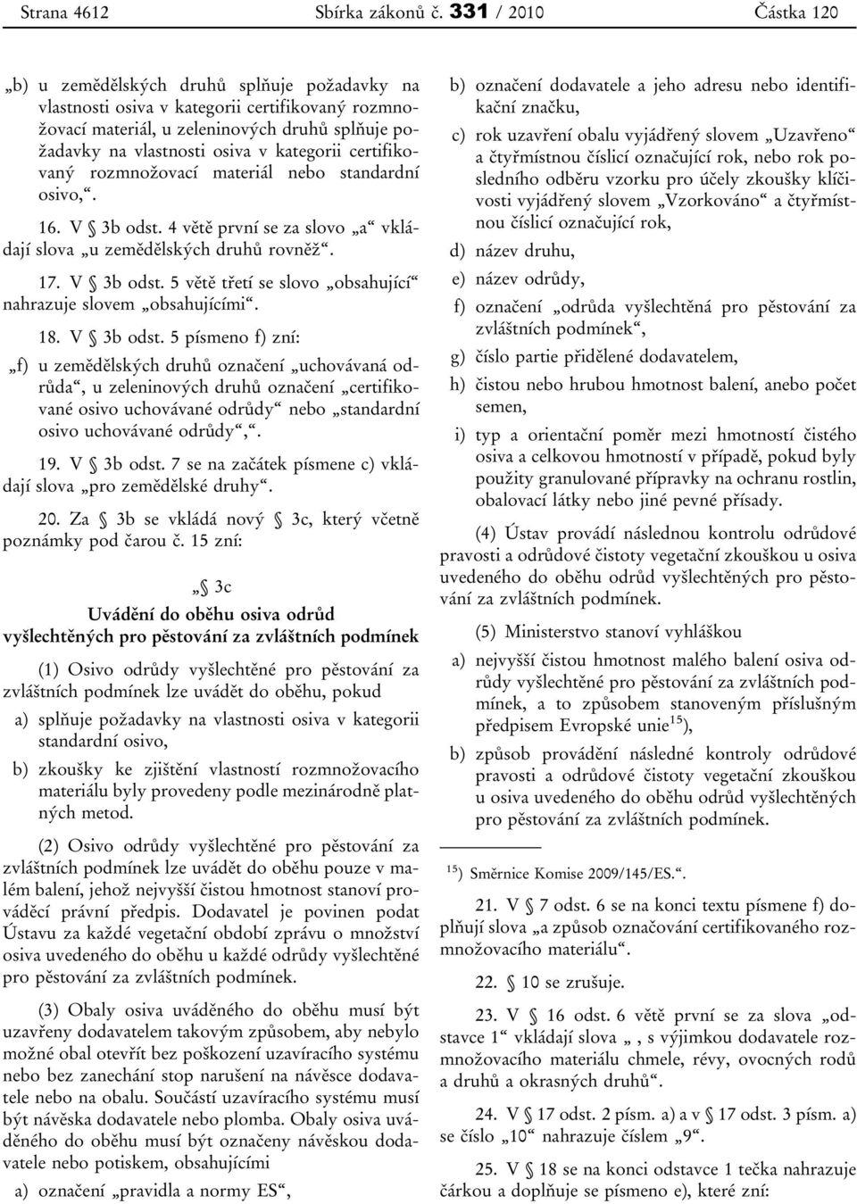 kategorii certifikovaný rozmnožovací materiál nebo standardní osivo,. 16. V 3b odst. 4 větě první se za slovo a vkládají slova u zemědělských druhů rovněž. 17. V 3b odst. 5 větě třetí se slovo obsahující nahrazuje slovem obsahujícími.