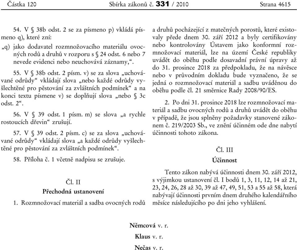 V 38b odst. 2 písm. v) se za slova uchovávané odrůdy vkládají slova nebo každé odrůdy vyšlechtěné pro pěstování za zvláštních podmínek a na konci textu písmene v) se doplňují slova nebo 3c odst. 2. 56.