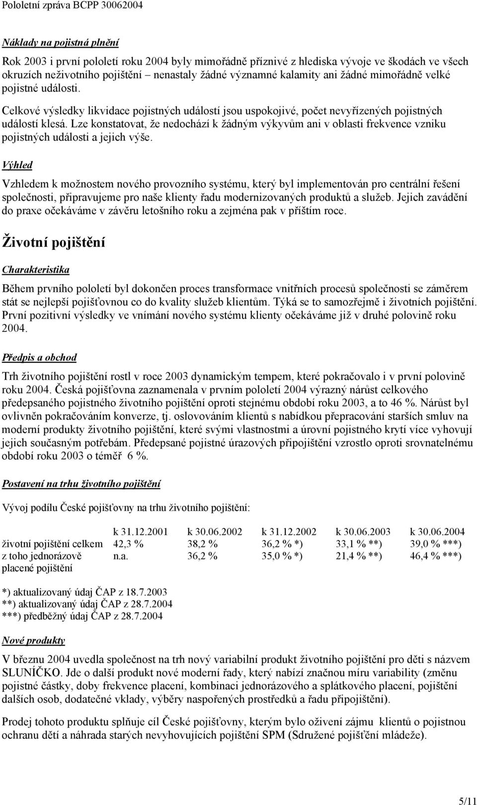 Lze konstatovat, že nedochází k žádným výkyvům ani v oblasti frekvence vzniku pojistných události a jejich výše.