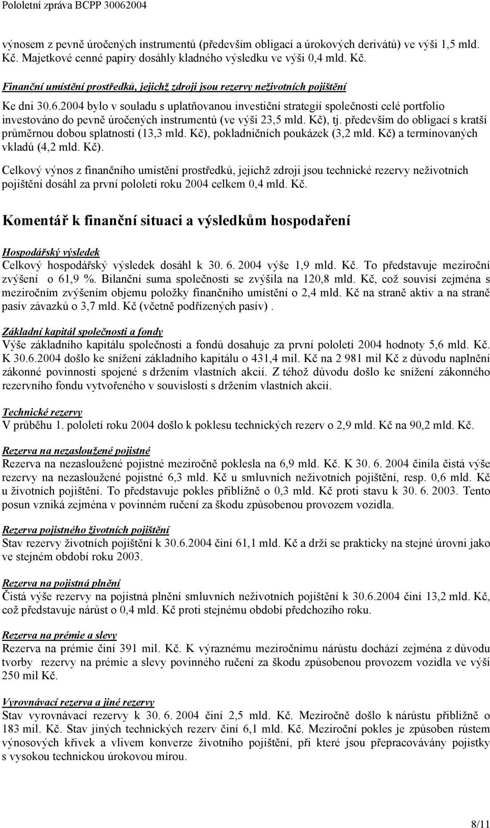 24 bylo v souladu s uplatňovanou investiční strategií společnosti celé portfolio investováno do pevně úročených instrumentů (ve výši 23,5 mld. Kč), tj.