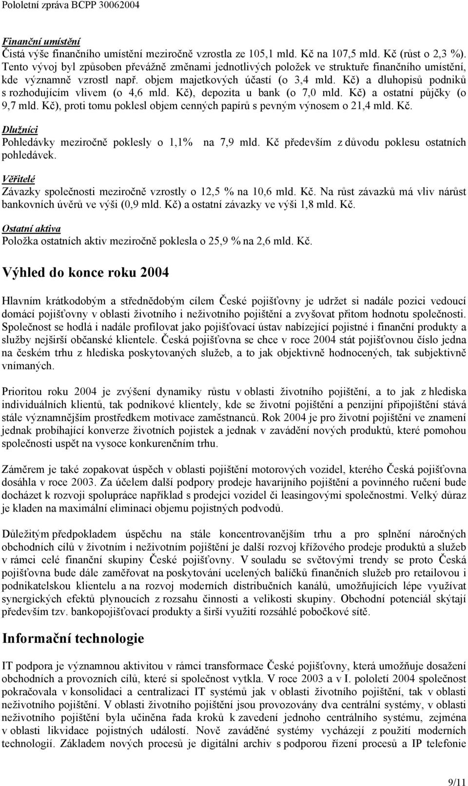 Kč) a dluhopisů podniků s rozhodujícím vlivem (o 4,6 mld. Kč), depozita u bank (o 7, mld. Kč) a ostatní půjčky (o 9,7 mld. Kč), proti tomu poklesl objem cenných papírů s pevným výnosem o 21,4 mld. Kč. Dlužníci Pohledávky meziročně poklesly o 1,1% na 7,9 mld.