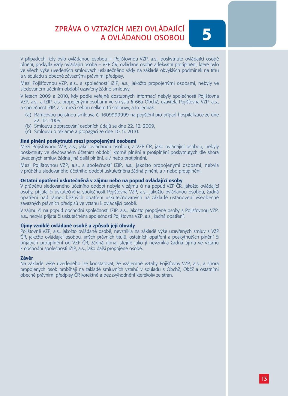 , poskytnuto ovládající osobě plnění, poskytla vždy ovládající osoba VZP ČR, ovládané osobě adekvátní protiplnění, které bylo ve všech výše uvedených smlouvách uskutečněno vždy na základě obvyklých