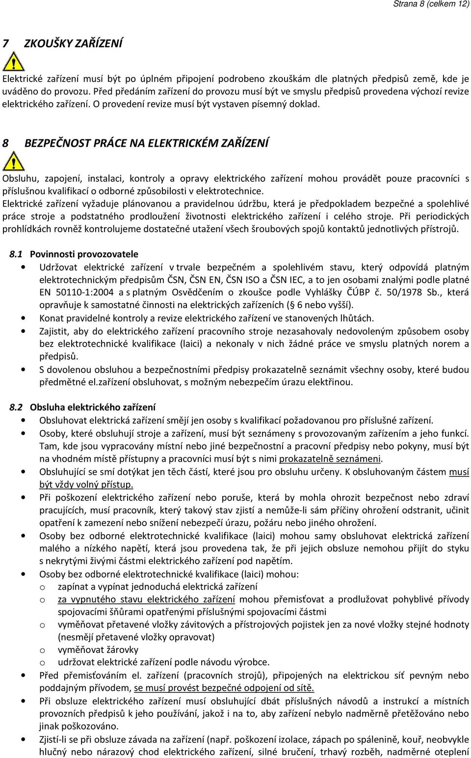 8 BEZPEČNOST PRÁCE NA ELEKTRICKÉM ZAŘÍZENÍ Obsluhu, zapojení, instalaci, kontroly a opravy elektrického zařízení mohou provádět pouze pracovníci s příslušnou kvalifikací o odborné způsobilosti v