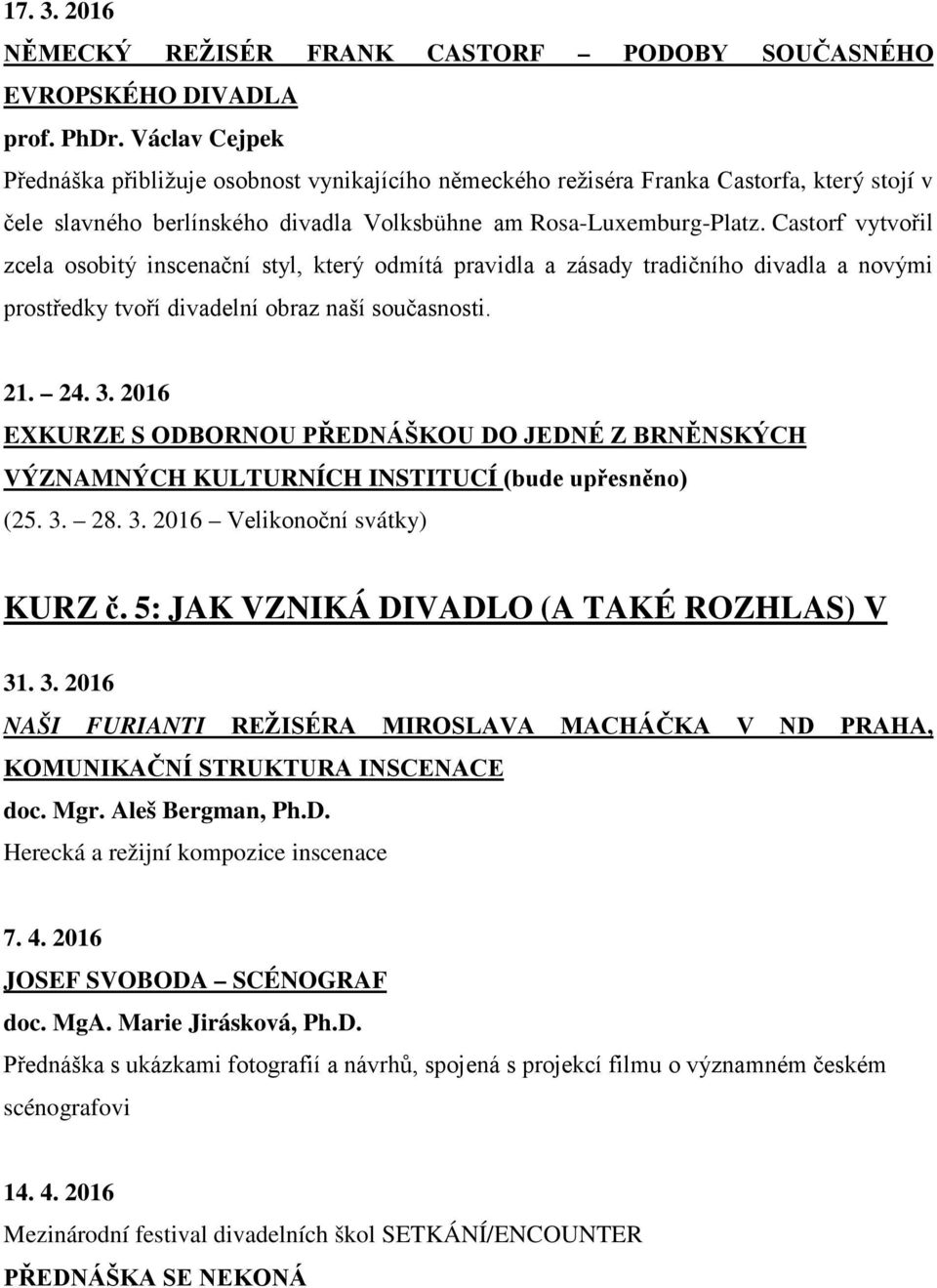 Castorf vytvořil zcela osobitý inscenační styl, který odmítá pravidla a zásady tradičního divadla a novými prostředky tvoří divadelní obraz naší současnosti. 21. 24. 3.