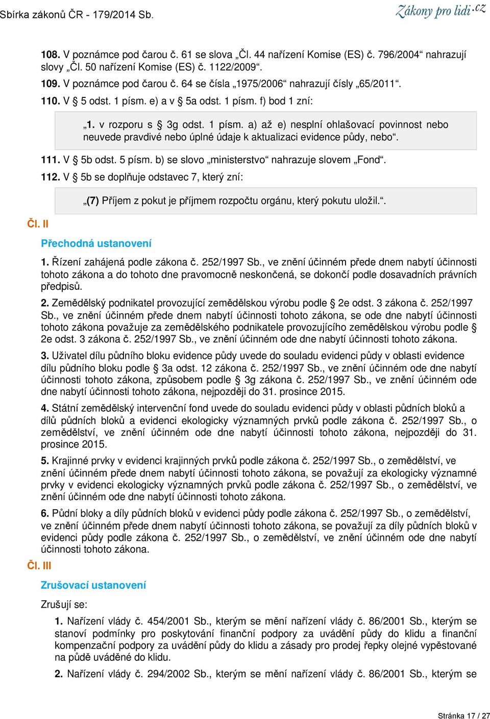 111. V 5b odst. 5 písm. b) se slovo ministerstvo nahrazuje slovem Fond. 112. V 5b se doplňuje odstavec 7, který zní: (7) Příjem z pokut je příjmem rozpočtu orgánu, který pokutu uložil.