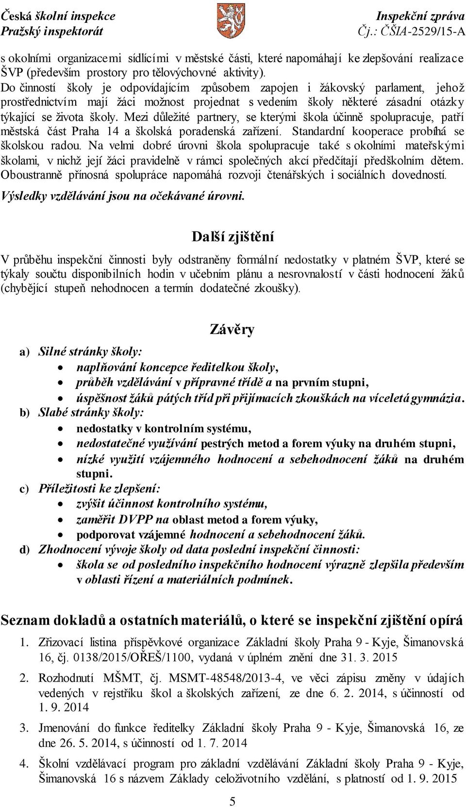 Mezi důležité partnery, se kterými škola účinně spolupracuje, patří městská část Praha 14 a školská poradenská zařízení. Standardní kooperace probíhá se školskou radou.