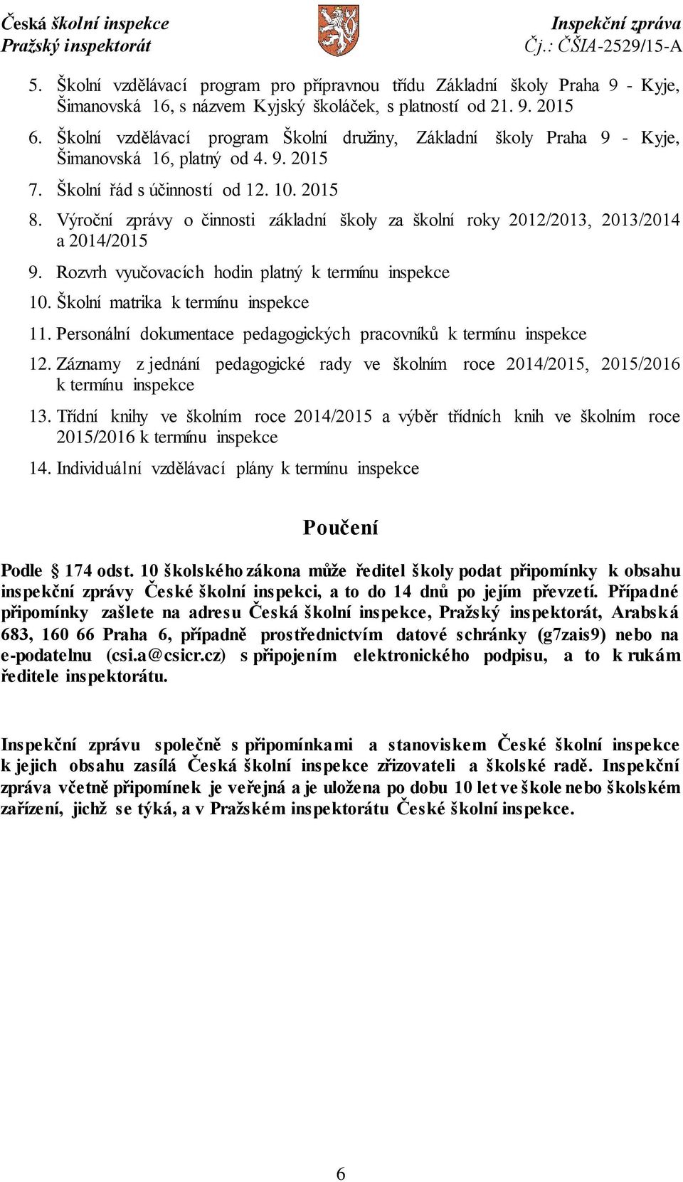 Výroční zprávy o činnosti základní školy za školní roky 2012/2013, 2013/2014 a 2014/2015 9. Rozvrh vyučovacích hodin platný k termínu inspekce 10. Školní matrika k termínu inspekce 11.
