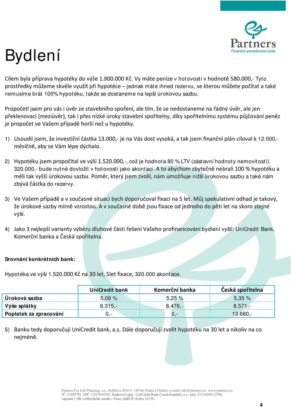 Propočetl jsem pro vás i úvěr ze stavebního spoření, ale tím, že se nedostaneme na řádný úvěr, ale jen překlenovací (meziúvěr), tak i přes nízké úroky stavební spořitelny, díky spořitelnímu systému