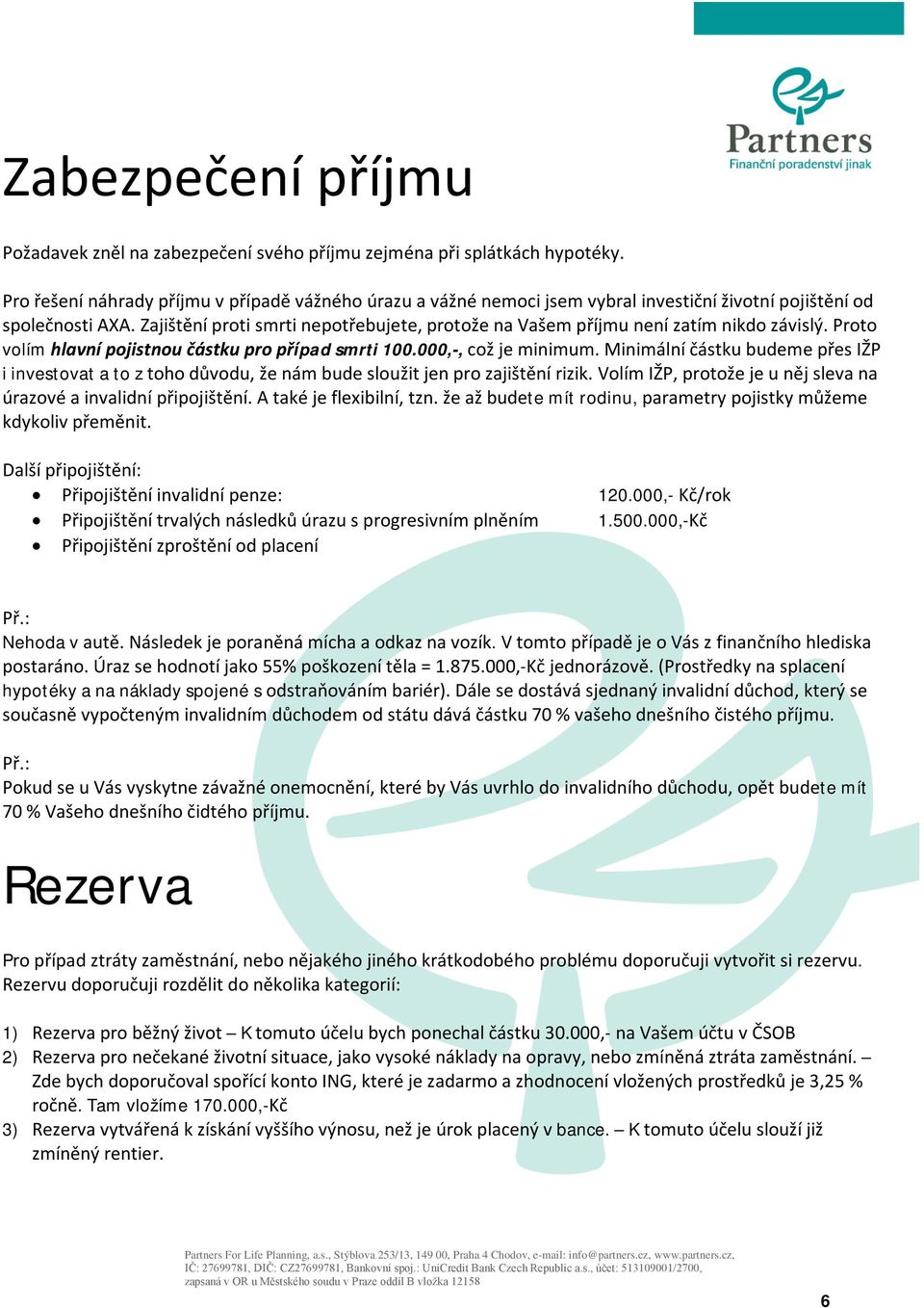 Zajištění proti smrti nepotřebujete, protože na Vašem příjmu není zatím nikdo závislý. Proto volím hlavní pojistnou částku pro případ smrti 100.000,-, což je minimum.