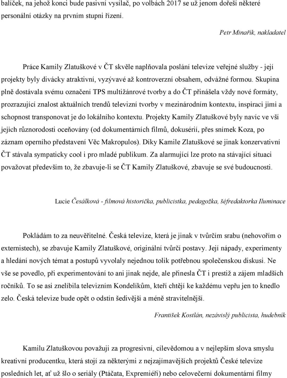 Skupina plně dostávala svému označení TPS multižánrové tvorby a do ČT přinášela vždy nové formáty, prozrazující znalost aktuálních trendů televizní tvorby v mezinárodním kontextu, inspiraci jimi a