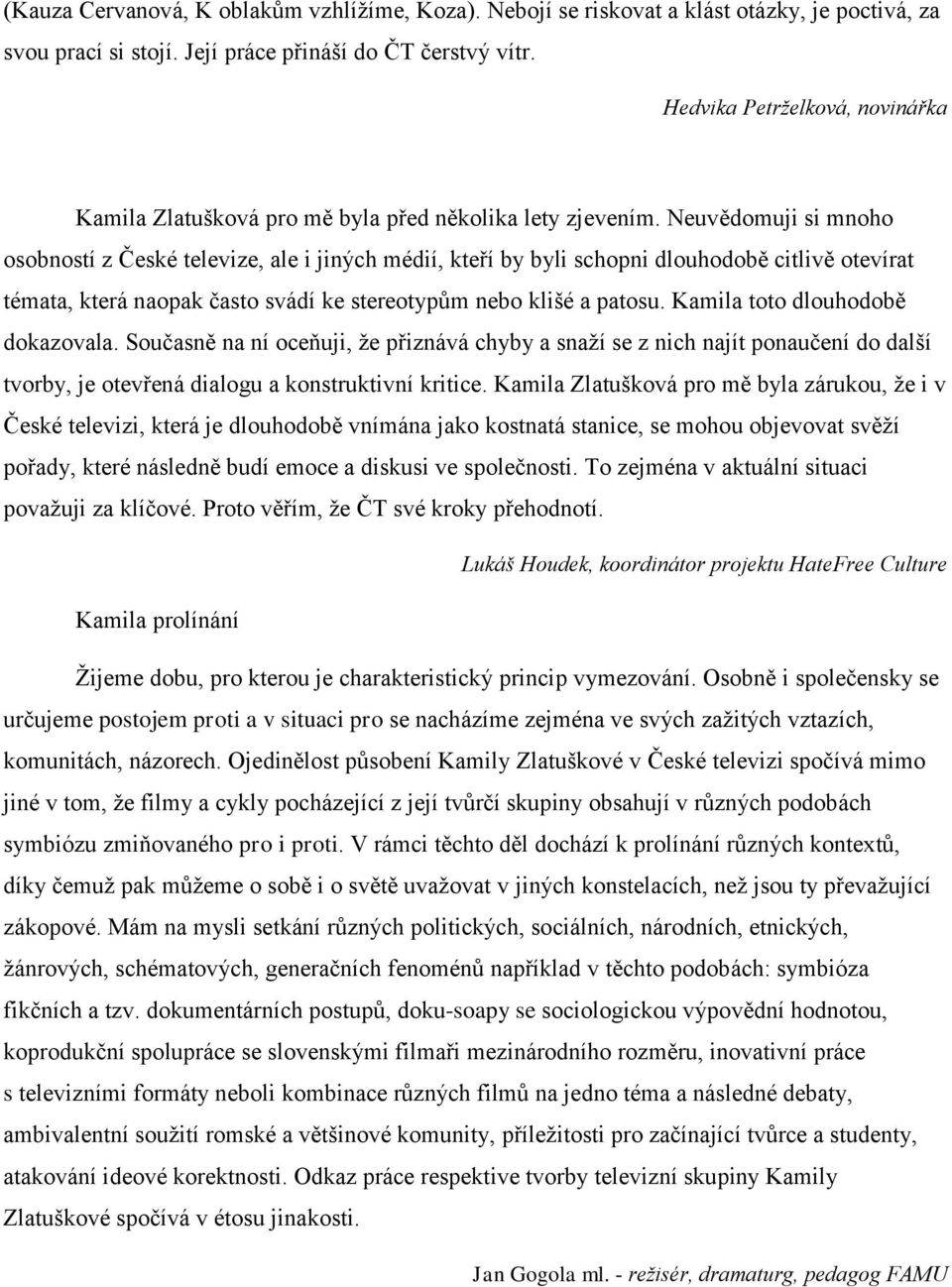Neuvědomuji si mnoho osobností z České televize, ale i jiných médií, kteří by byli schopni dlouhodobě citlivě otevírat témata, která naopak často svádí ke stereotypům nebo klišé a patosu.
