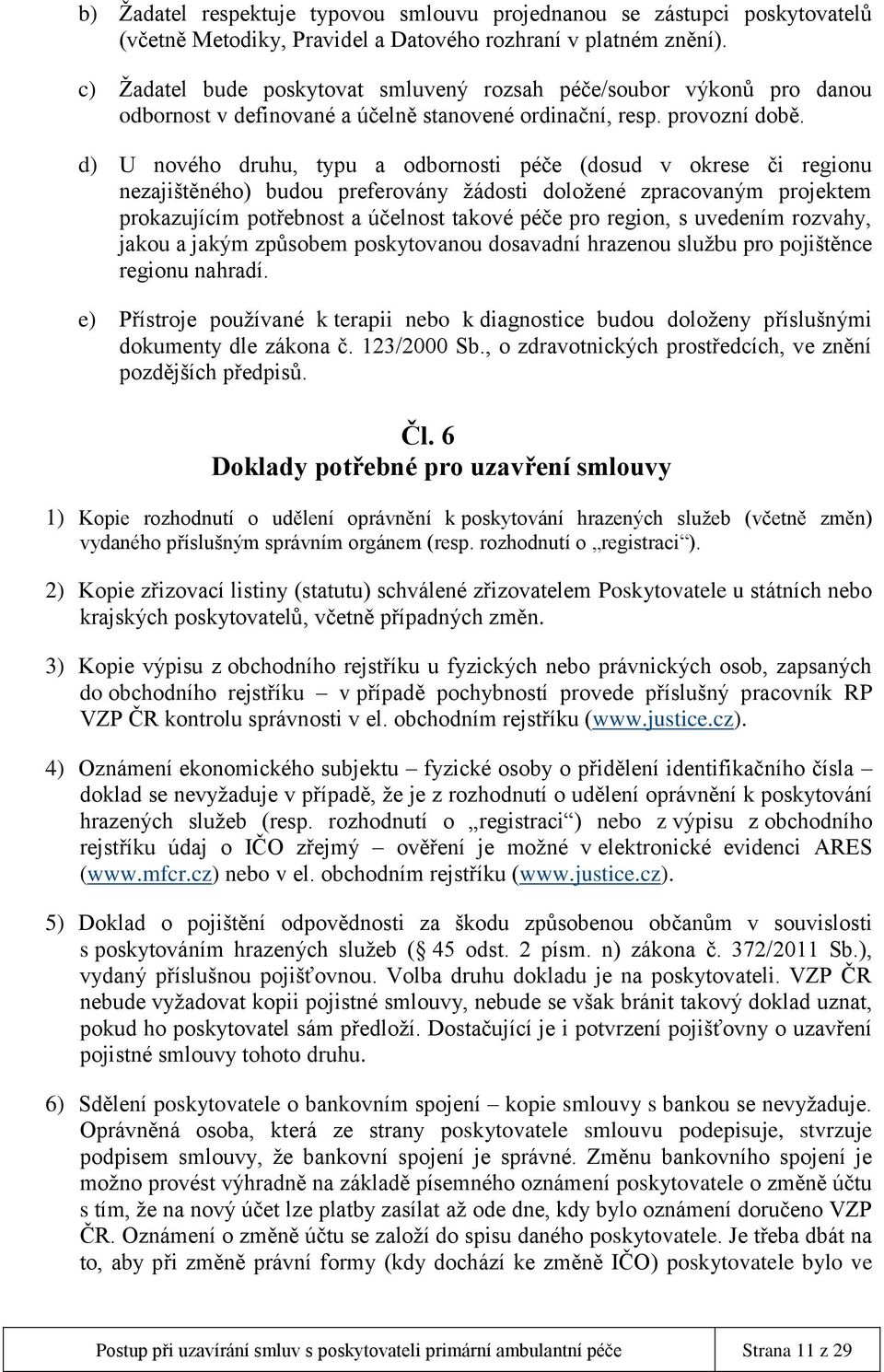 d) U nového druhu, typu a odbornosti péče (dosud v okrese či regionu nezajištěného) budou preferovány žádosti doložené zpracovaným projektem prokazujícím potřebnost a účelnost takové péče pro region,