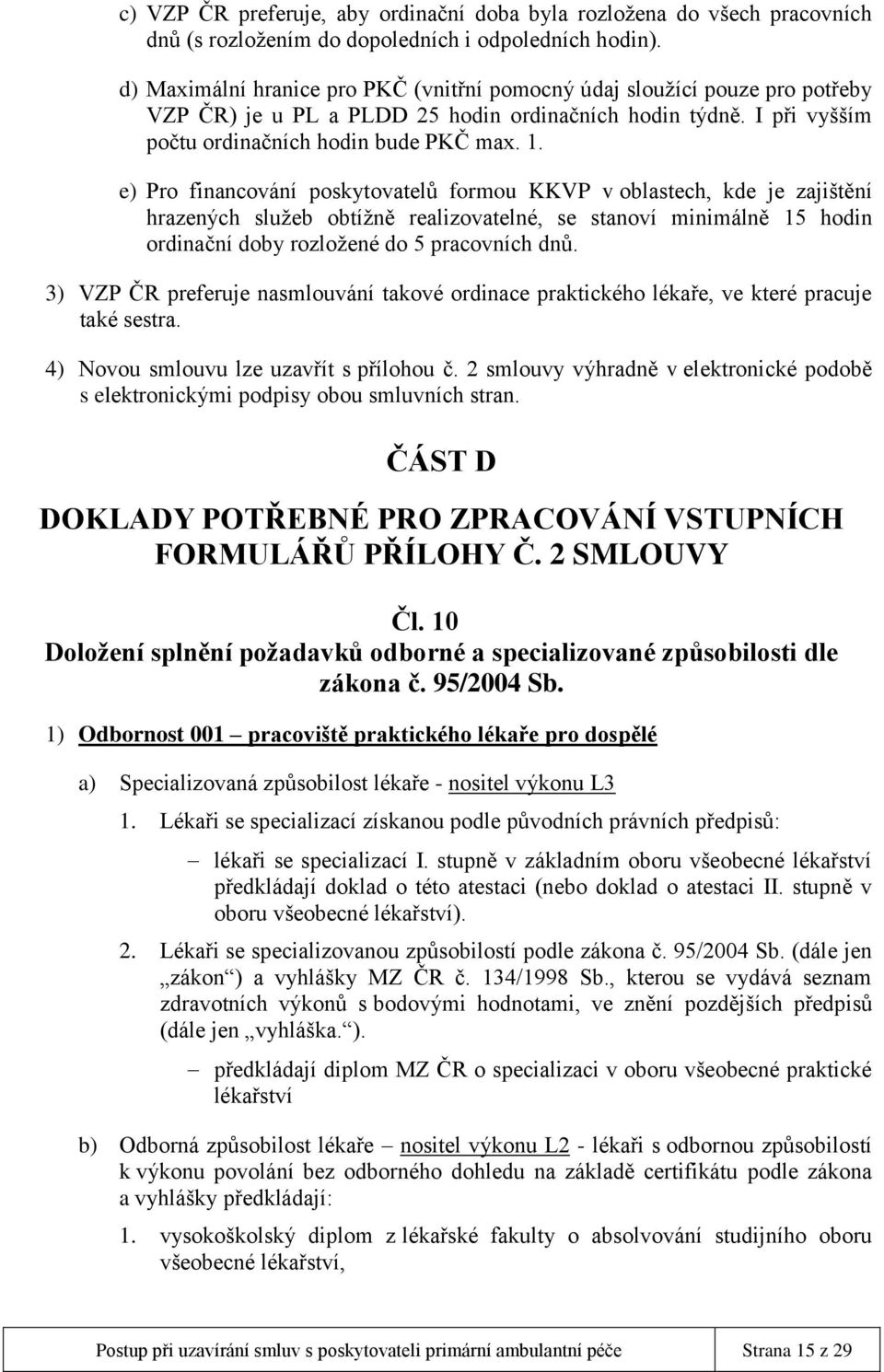 e) Pro financování poskytovatelů formou KKVP v oblastech, kde je zajištění hrazených služeb obtížně realizovatelné, se stanoví minimálně 15 hodin ordinační doby rozložené do 5 pracovních dnů.