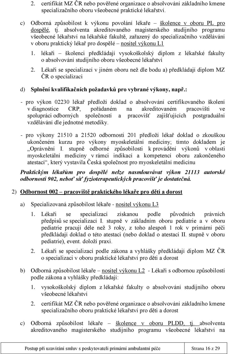 absolventa akreditovaného magisterského studijního programu všeobecné lékařství na lékařské fakultě, zařazený do specializačního vzdělávání v oboru praktický lékař pro dospělé nositel výkonu L1 1.