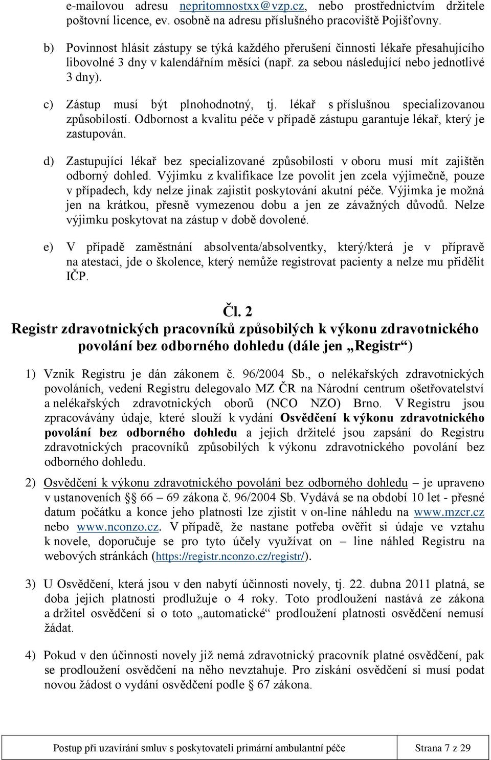 c) Zástup musí být plnohodnotný, tj. lékař s příslušnou specializovanou způsobilostí. Odbornost a kvalitu péče v případě zástupu garantuje lékař, který je zastupován.