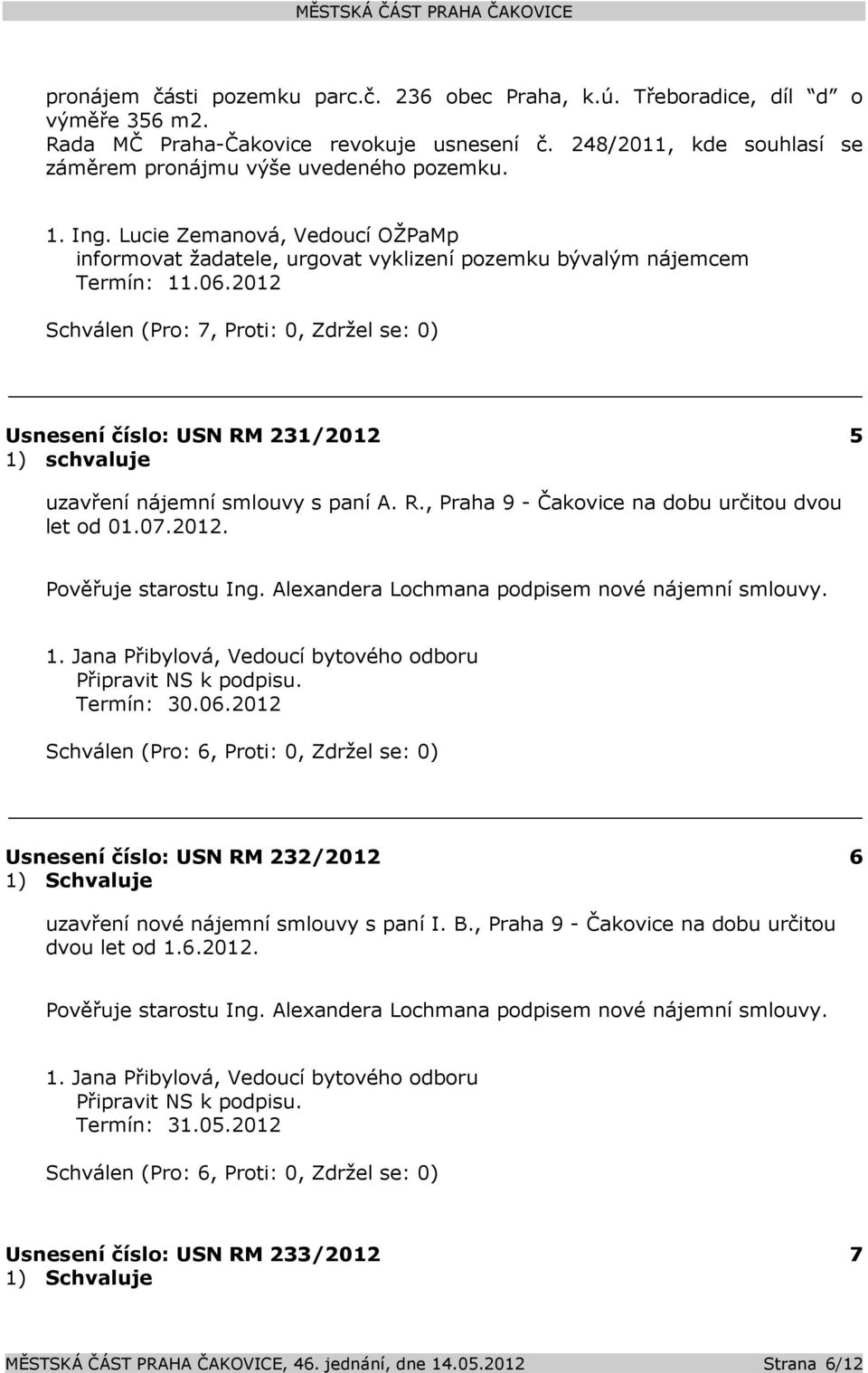 2012 Schválen (Pro: 7, Proti: 0, Zdržel se: 0) Usnesení číslo: 231/2012 5 1) schvaluje uzavření nájemní smlouvy s paní A. R., Praha 9 - Čakovice na dobu určitou dvou let od 01.07.2012. Pověřuje starostu Ing.