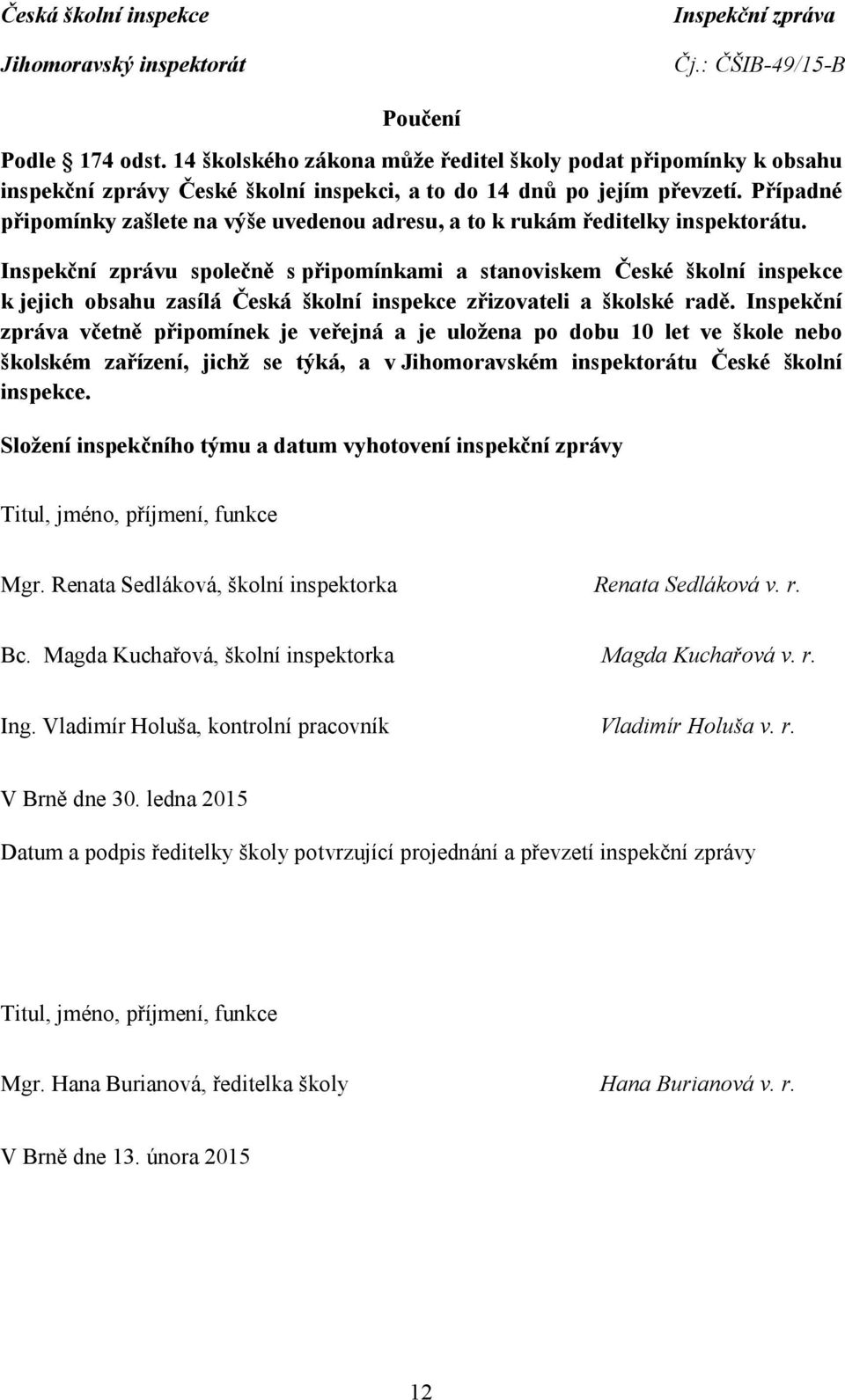 Inspekční zprávu společně s připomínkami a stanoviskem České školní inspekce k jejich obsahu zasílá Česká školní inspekce zřizovateli a školské radě.