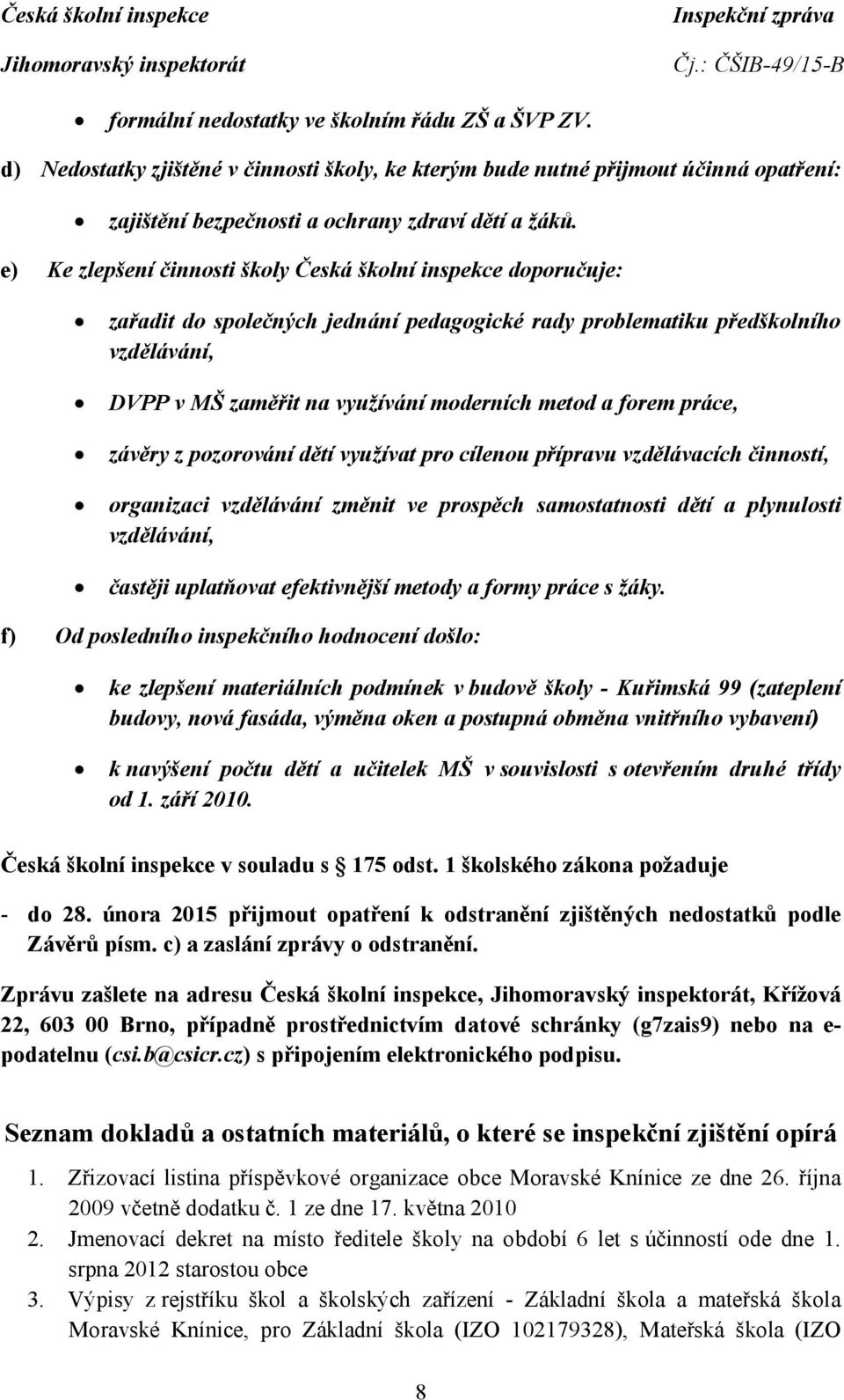 forem práce, závěry z pozorování dětí využívat pro cílenou přípravu vzdělávacích činností, organizaci vzdělávání změnit ve prospěch samostatnosti dětí a plynulosti vzdělávání, častěji uplatňovat