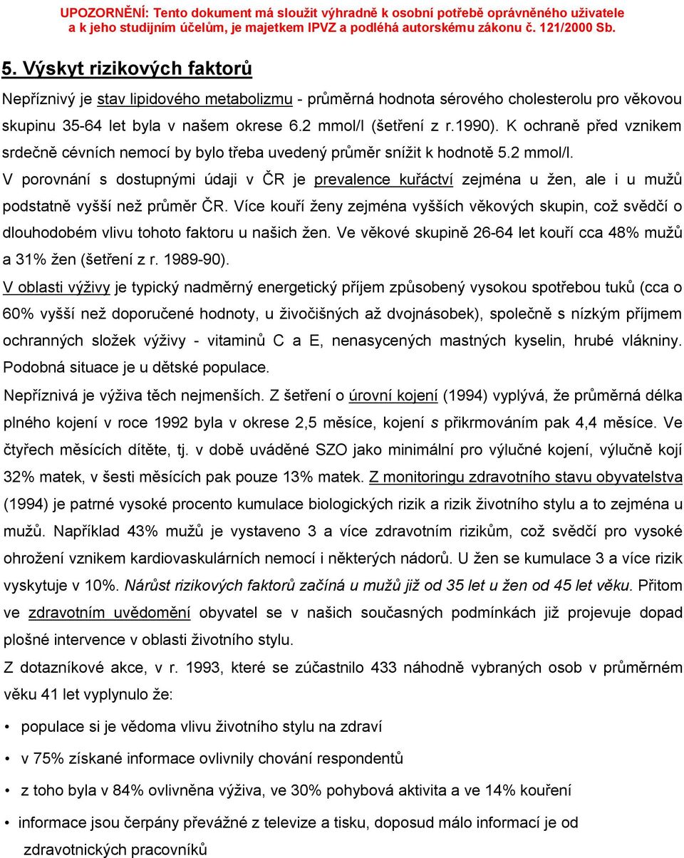 V porovnání s dostupnými údaji v ČR je prevalence kuřáctví zejména u žen, ale i u mužů podstatně vyšší než průměr ČR.