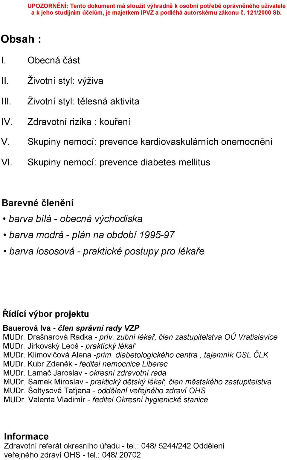 Bauerová Iva - člen správní rady VZP MUDr. Drašnarová Radka - prív. zubní lékař, člen zastupitelstva OÚ Vratislavice MUDr. Jirkovský Leoš - praktický lékař MUDr. Klimovičová Alena -prim.