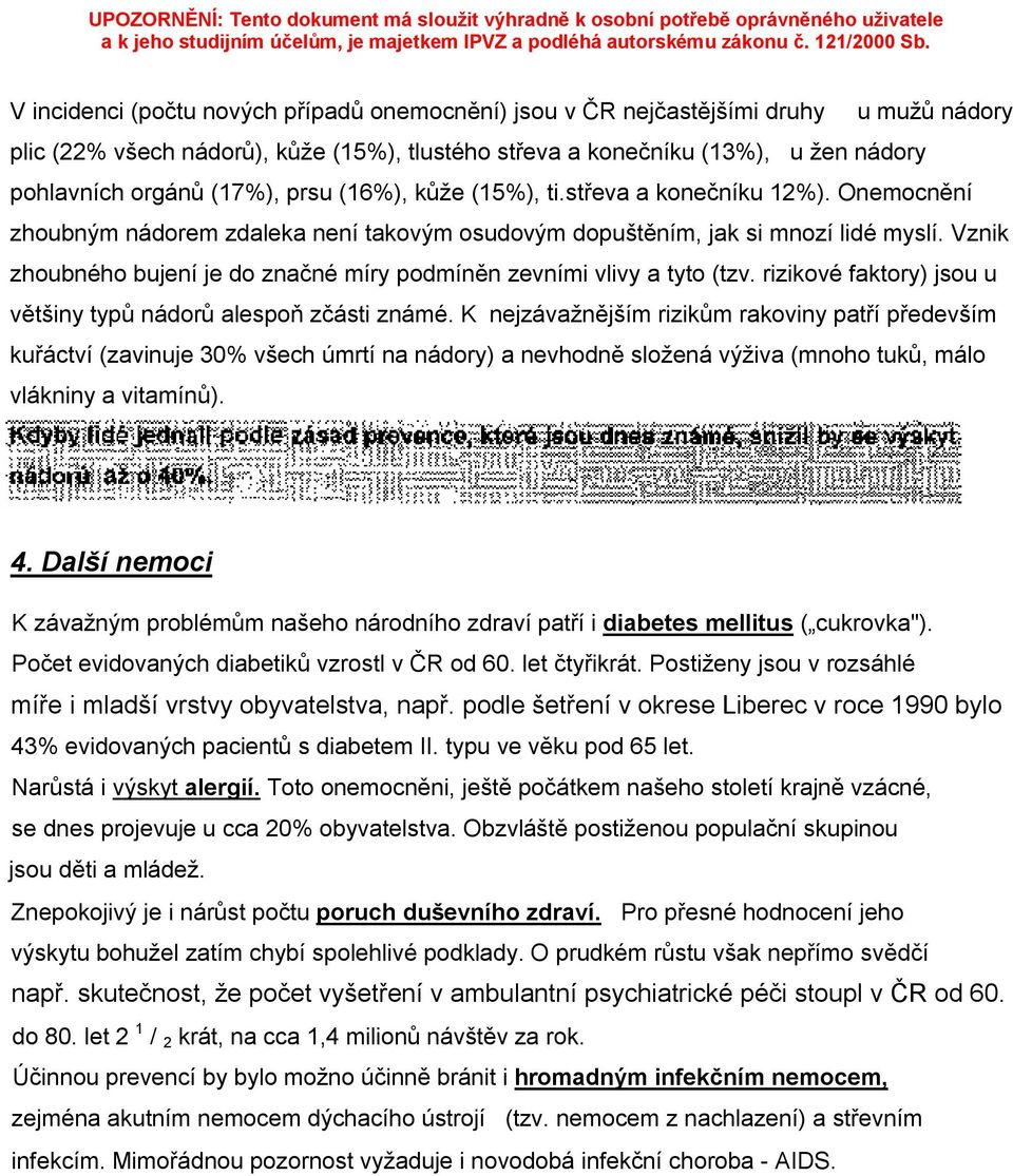 Vznik zhoubného bujení je do značné míry podmíněn zevními vlivy a tyto (tzv. rizikové faktory) jsou u většiny typů nádorů alespoň zčásti známé.