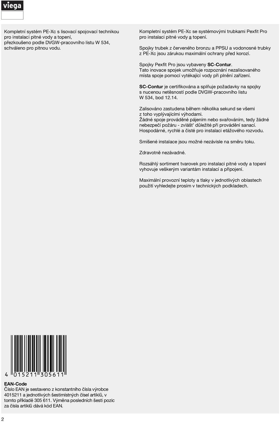 Spojky trubek z červeného bronzu a PPSU a vodonosné trubky z PE-Xc jsou zárukou maximální ochrany před korozí. Spojky Pexfit Pro jsou vybaveny SC-Contur.