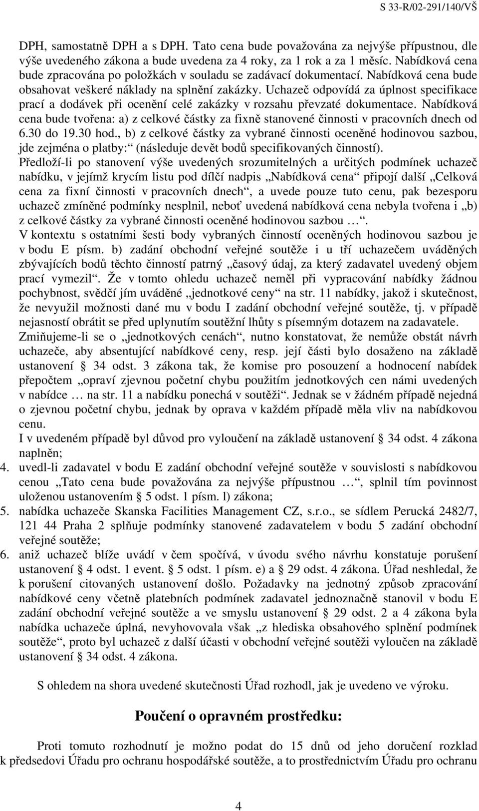 Uchazeč odpovídá za úplnost specifikace prací a dodávek při ocenění celé zakázky v rozsahu převzaté dokumentace.