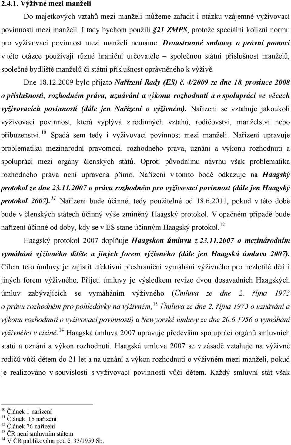 Dvoustranné smlouvy o právní pomoci v této otázce používají různé hraniční určovatele společnou státní příslušnost manželů, společné bydliště manželů či státní příslušnost oprávněného k výživě.