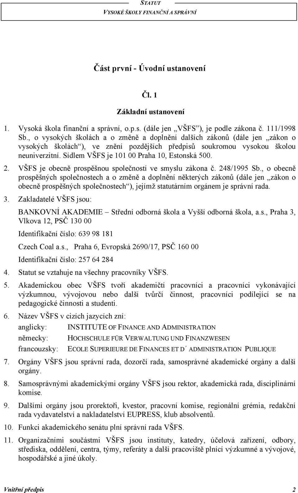 Sídlem VŠFS je 101 00 Praha 10, Estonská 500. 2. VŠFS je obecně prospěšnou společností ve smyslu zákona č. 248/1995 Sb.