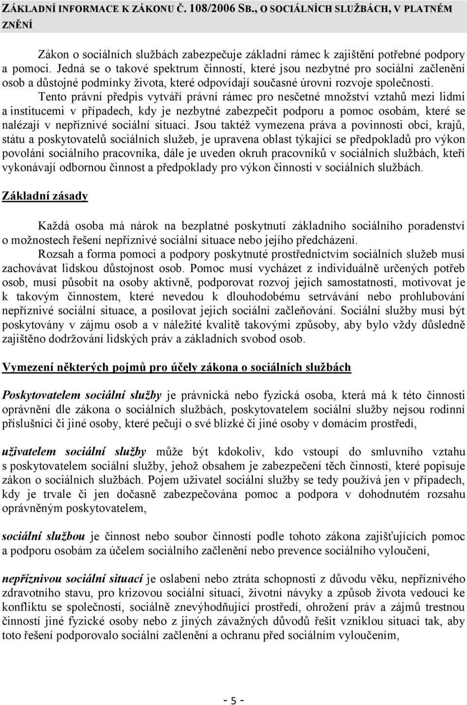 Tento právní předpis vytváří právní rámec pro nesčetné mnoţství vztahů mezi lidmi a institucemi v případech, kdy je nezbytné zabezpečit podporu a pomoc osobám, které se nalézají v nepříznivé sociální