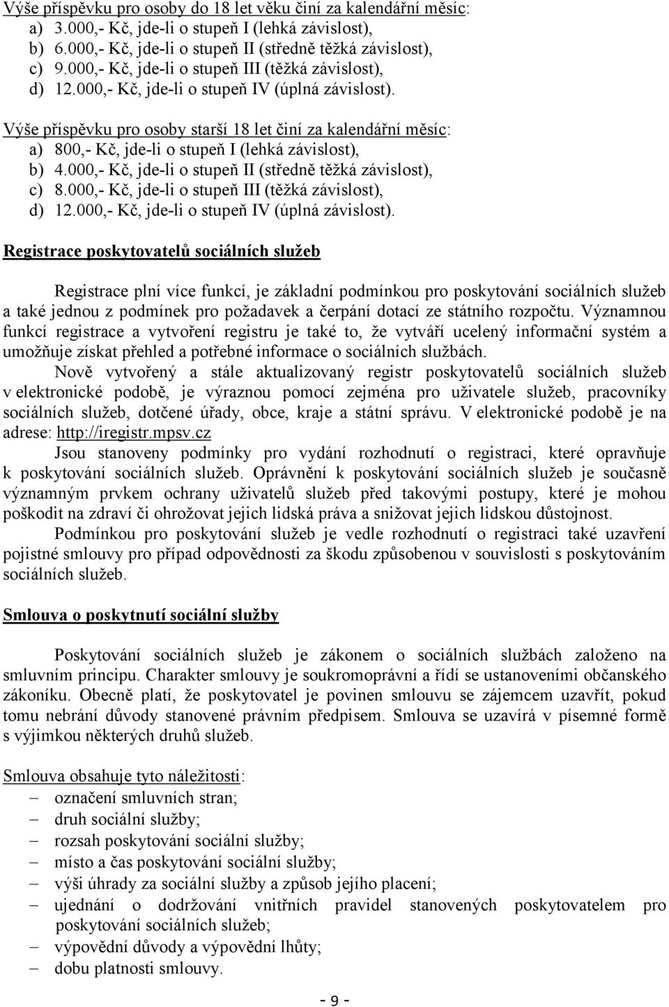 Výše příspěvku pro osoby starší 18 let činí za kalendářní měsíc: a) 800,- Kč, jde-li o stupeň I (lehká závislost), b) 4.000,- Kč, jde-li o stupeň II (středně těţká závislost), c) 8.